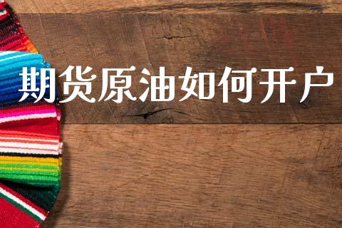 期货原油如何开户_https://www.qdlswl.com_基金_第1张