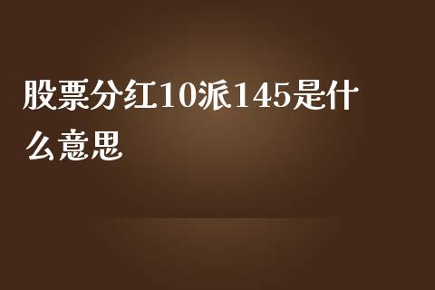 股票分红10派145是什么意思_https://www.qdlswl.com_股票_第1张