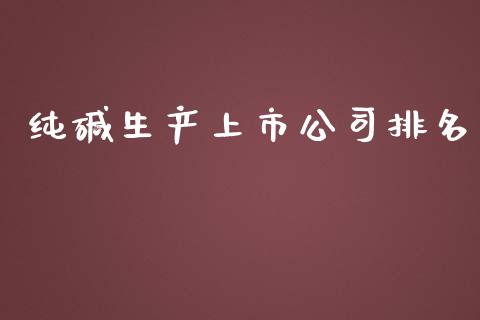 纯碱生产上市公司排名_https://www.qdlswl.com_股指_第1张
