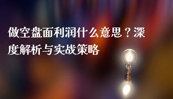 做空盘面利润什么意思？深度解析与实战策略_https://www.qdlswl.com_股指_第1张