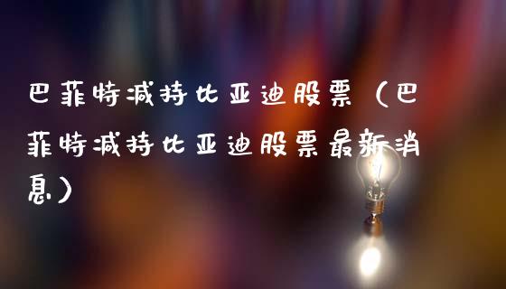巴菲特减持比亚迪股票（巴菲特减持比亚迪股票最新消息）_https://www.qdlswl.com_内盘_第1张