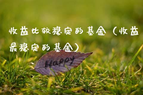 收益比较稳定的基金（收益最稳定的基金）_https://www.qdlswl.com_基金_第1张