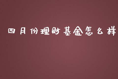 四月份理财基金怎么样_https://www.qdlswl.com_基金_第1张