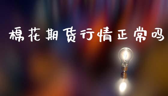 棉花期货行情正常吗_https://www.qdlswl.com_直播_第1张