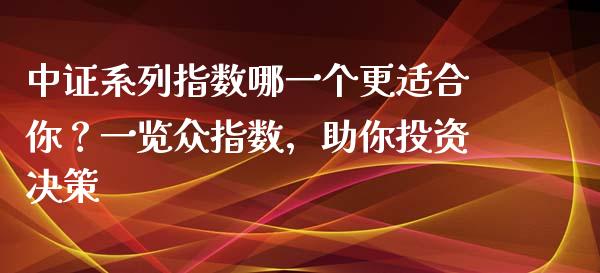 中证系列指数哪一个更适合你？一览众指数，助你投资决策_https://www.qdlswl.com_外盘_第1张
