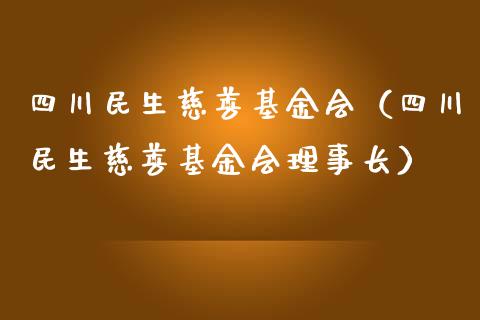 四川民生慈善基金会（四川民生慈善基金会理事长）_https://www.qdlswl.com_理财_第1张