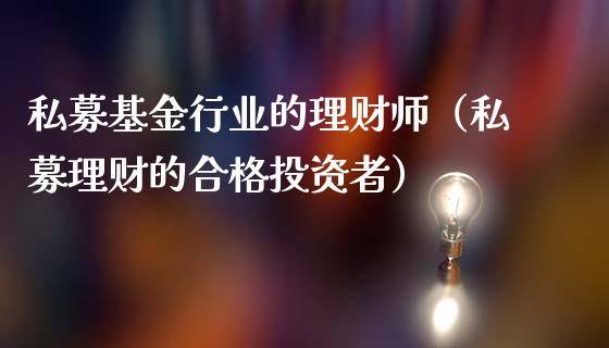 私募基金行业的理财师（私募理财的合格投资者）_https://www.qdlswl.com_理财_第1张