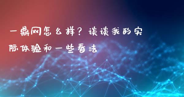 一鼎网怎么样？谈谈我的实际体验和一些看法_https://www.qdlswl.com_基金_第1张