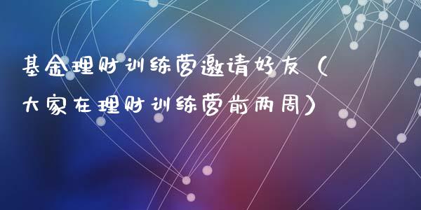 基金理财训练营邀请好友（大家在理财训练营前两周）_https://www.qdlswl.com_理财_第1张