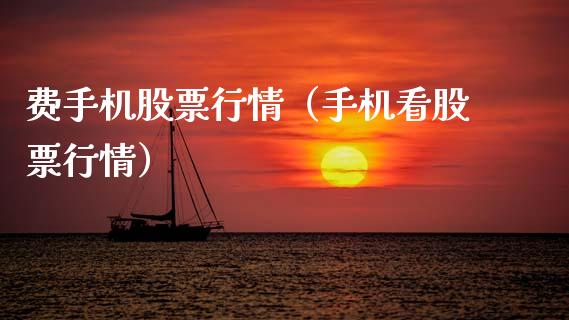费手机股票行情（手机看股票行情）_https://www.qdlswl.com_内盘_第1张
