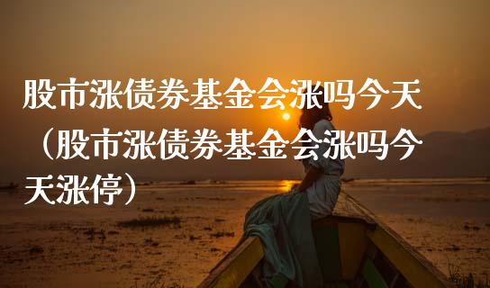 股市涨债券基金会涨吗今天（股市涨债券基金会涨吗今天涨停）_https://www.qdlswl.com_理财_第1张