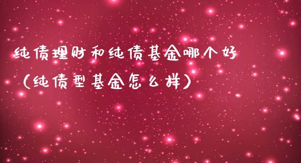 纯债理财和纯债基金哪个好（纯债型基金怎么样）_https://www.qdlswl.com_理财_第1张