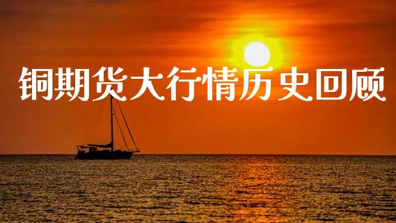 铜期货大行情历史回顾_https://www.qdlswl.com_期货_第1张