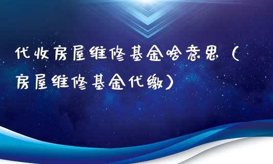 代收房屋维修基金啥意思（房屋维修基金代缴）_https://www.qdlswl.com_理财_第1张
