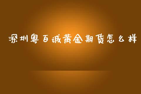 深圳粤百诚黄金期货怎么样_https://www.qdlswl.com_期货_第1张