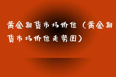 黄金期货市场价位（黄金期货市场价位走势图）_https://www.qdlswl.com_股指_第1张