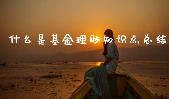 什么是基金理财知识点总结_https://www.qdlswl.com_基金_第1张
