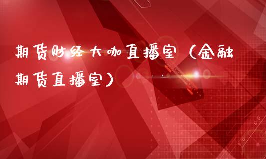 期货财经大咖直播室（金融期货直播室）_https://www.qdlswl.com_直播_第1张