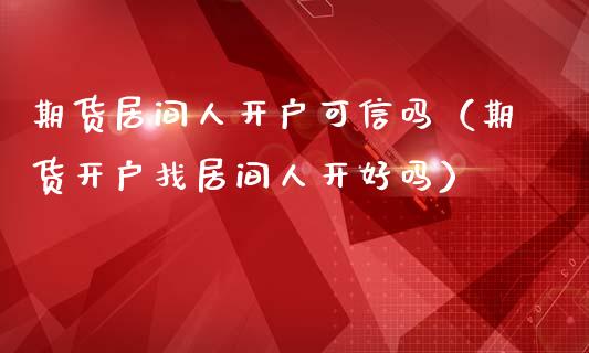 期货居间人开户可信吗(期货开户找居间人开好吗)_股票_第1张_青岛财经网 期货居间人开户可信吗(期货开户找居间人开好吗)_https://www.qdlswl.com_股票_第1张