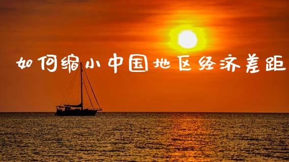 如何缩小中国地区经济差距_https://www.qdlswl.com_理财_第1张