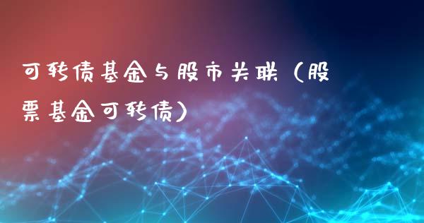 可转债基金与股市关联（股票基金可转债）_https://www.qdlswl.com_基金_第1张