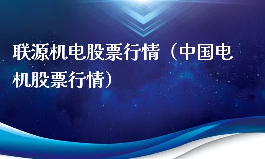 联源机电股票行情（中国电机股票行情）_https://www.qdlswl.com_股票_第1张