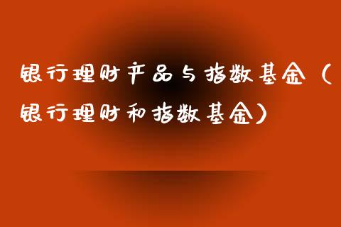银行理财产品与指数基金（银行理财和指数基金）_https://www.qdlswl.com_理财_第1张