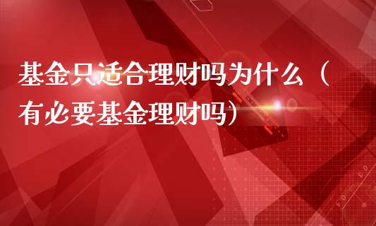 基金只适合理财吗为什么（有必要基金理财吗）_https://www.qdlswl.com_理财_第1张
