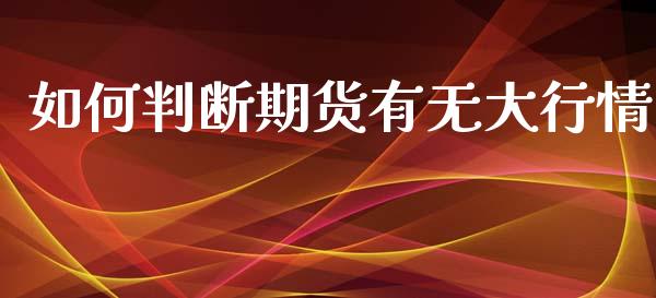 如何判断期货有无大行情_https://www.qdlswl.com_期货_第1张