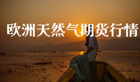 欧洲天然气期货行情_https://www.qdlswl.com_直播_第1张