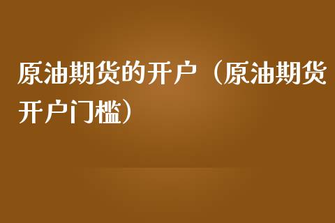 原油期货的开户（原油期货开户门槛）_https://www.qdlswl.com_股指_第1张