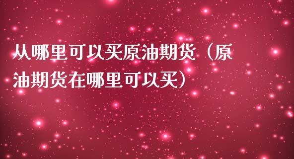 从哪里可以买原油期货（原油期货在哪里可以买）_https://www.qdlswl.com_股指_第1张