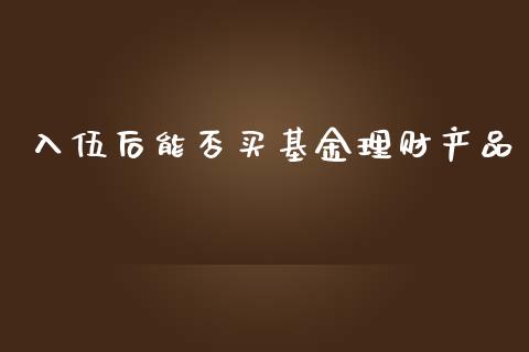 入伍后能否买基金理财产品_https://www.qdlswl.com_理财_第1张