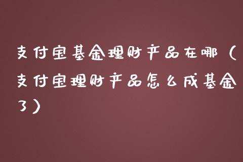 支付宝基金理财产品在哪（支付宝理财产品怎么成基金了）_https://www.qdlswl.com_理财_第1张