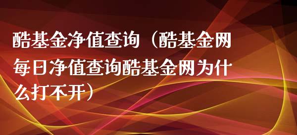 酷基金净值查询（酷基金网每日净值查询酷基金网为什么打不开）_https://www.qdlswl.com_理财_第1张