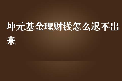 坤元基金理财钱怎么退不出来_https://www.qdlswl.com_理财_第1张