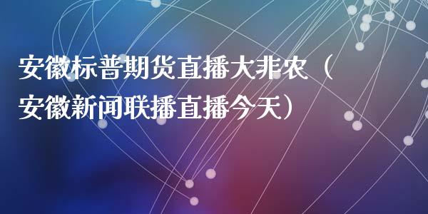 安徽标普期货直播大非农（安徽新闻联播直播今天）_https://www.qdlswl.com_直播_第1张