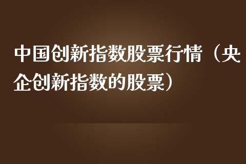 中国创新指数股票行情（央企创新指数的股票）_https://www.qdlswl.com_股票_第1张