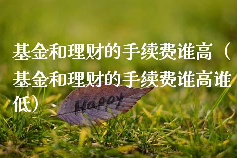 基金和理财的手续费谁高（基金和理财的手续费谁高谁低）_https://www.qdlswl.com_基金_第1张
