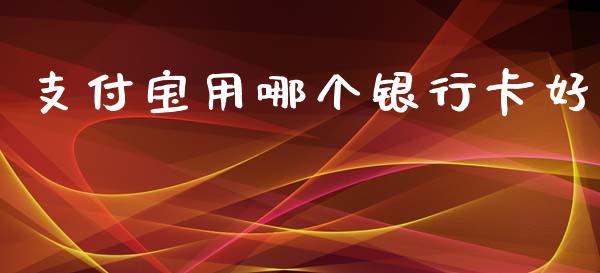 支付宝用哪个银行卡好_https://www.qdlswl.com_期货_第1张