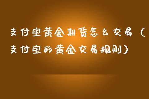 支付宝黄金期货怎么交易（支付宝的黄金交易规则）_https://www.qdlswl.com_期货_第1张