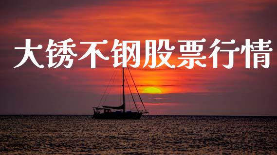 大锈不钢股票行情_https://www.qdlswl.com_股票_第1张