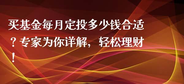 买基金每月定投多少钱合适？专家为你详解，轻松理财！_https://www.qdlswl.com_基金_第1张