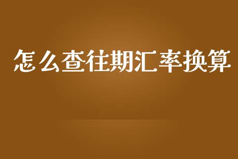 怎么查往期汇率换算_https://www.qdlswl.com_理财_第1张