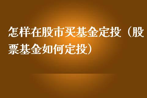 怎样在股市买基金定投（股票基金如何定投）_https://www.qdlswl.com_理财_第1张