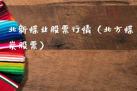 北新煤业股票行情（北方煤炭股票）_https://www.qdlswl.com_外盘_第1张