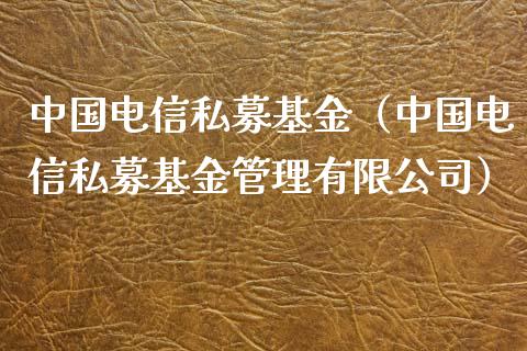 中国电信私募基金（中国电信私募基金管理有限公司）_https://www.qdlswl.com_理财_第1张