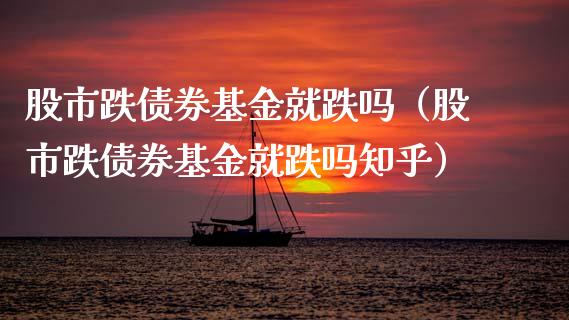 股市跌债券基金就跌吗（股市跌债券基金就跌吗知乎）_https://www.qdlswl.com_理财_第1张