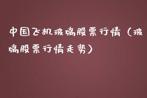中国飞机玻璃股票行情（玻璃股票行情走势）_https://www.qdlswl.com_外盘_第1张