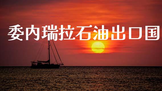 委内瑞拉石油出口国_https://www.qdlswl.com_直播_第1张